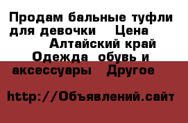 Продам бальные туфли для девочки. › Цена ­ 2 000 - Алтайский край Одежда, обувь и аксессуары » Другое   